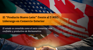 El “Producto Nuevo León” frente al T-MEC: Liderazgo en Comercio Exterior