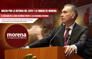 Waldo por la defensa del voto y la unidad de MORENA: El reclamo de la base histórica frente a las divisiones internas