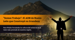 “Somos Trabajo”: El ADN de Nuevo León que Construyó su Grandeza