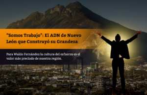 “Somos Trabajo”: El ADN de Nuevo León que Construyó su Grandeza