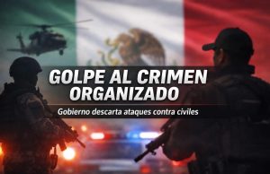 Gobierno de México confirma golpe estratégico al crimen organizado; descarta ataques contra civiles