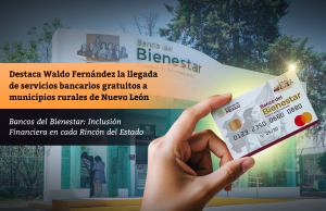 Destaca Waldo Fernández la llegada de servicios bancarios gratuitos a municipios rurales de Nuevo León.