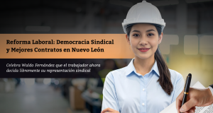 Reforma Laboral: Democracia Sindical y Mejores Contratos en Nuevo León