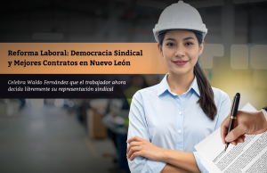 Reforma Laboral: Democracia Sindical y Mejores Contratos en Nuevo León